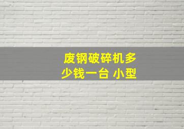 废钢破碎机多少钱一台 小型